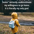 Going home is literally my only goal