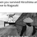 When you survived Hiroshima and move to Nagasaki