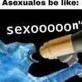 Asexuales be like