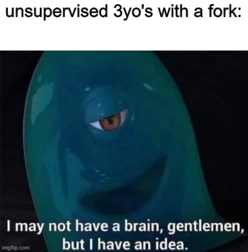 unsupervised 3yo's with a fork - meme