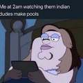 Me at 2am watching them Indian dudes make pools