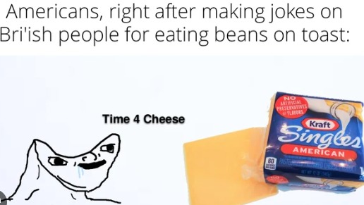 I've never tried beans on toast but I will admit that I've eaten american cheese by itself before XD - meme