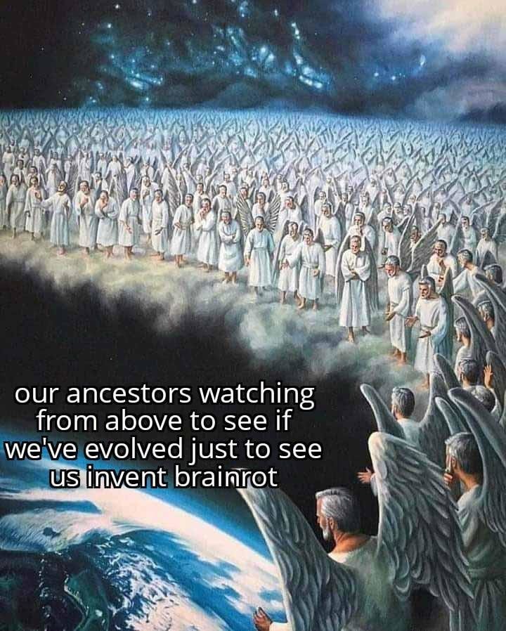 Ancestors watching us invent brainrot like it’s progress - meme