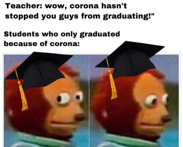 Coronavirus hasn't stopped you guys from graduating - meme