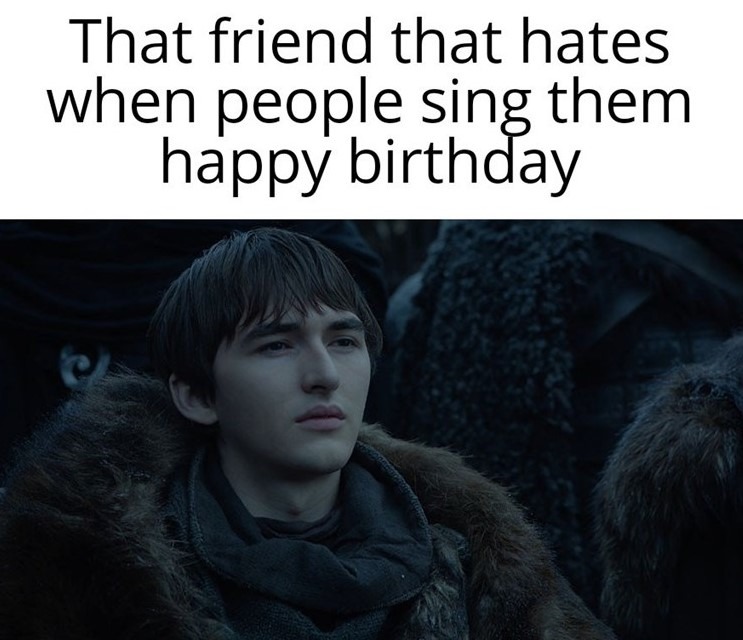 That friend that hates when people sing them happy birthday - meme