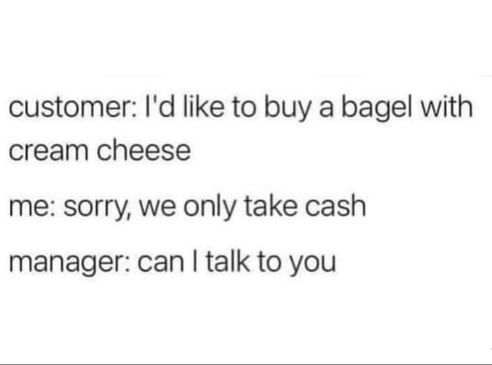 Customer wants a bagel, I want a job tomorrow - meme