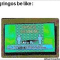 Gringos be like