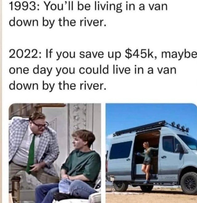 If you save up $45K, maybe you could live in a van down by the river - meme