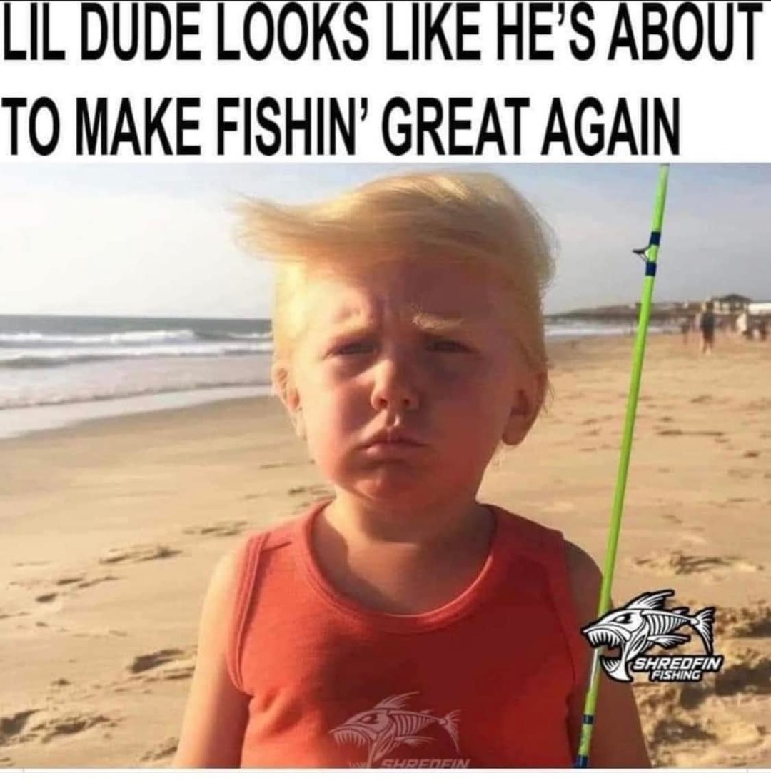 I only catch the best fish, the biggest fish, Yuuuge - meme