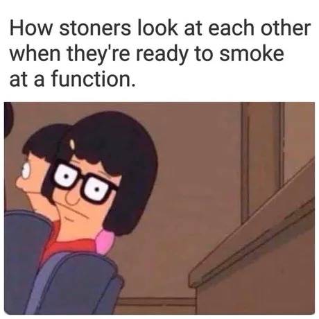How stoners look at each Other when theylre ready to smoke at a function - meme
