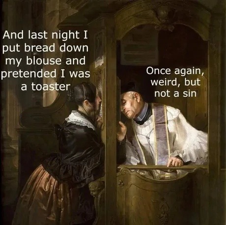 Put bread in my shirt and became a toaster. Not a sin, just weird - meme