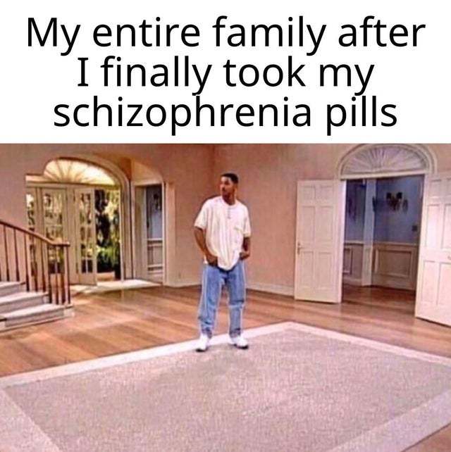 My entire family after I took my schizophrenia pills - meme