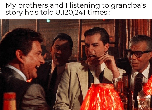 Me and my siblings hearing grandpa’s story for the 8 millionth time - meme