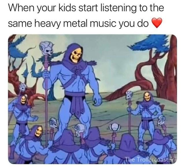 When your kids start listening to the same heavy metal music you do - meme