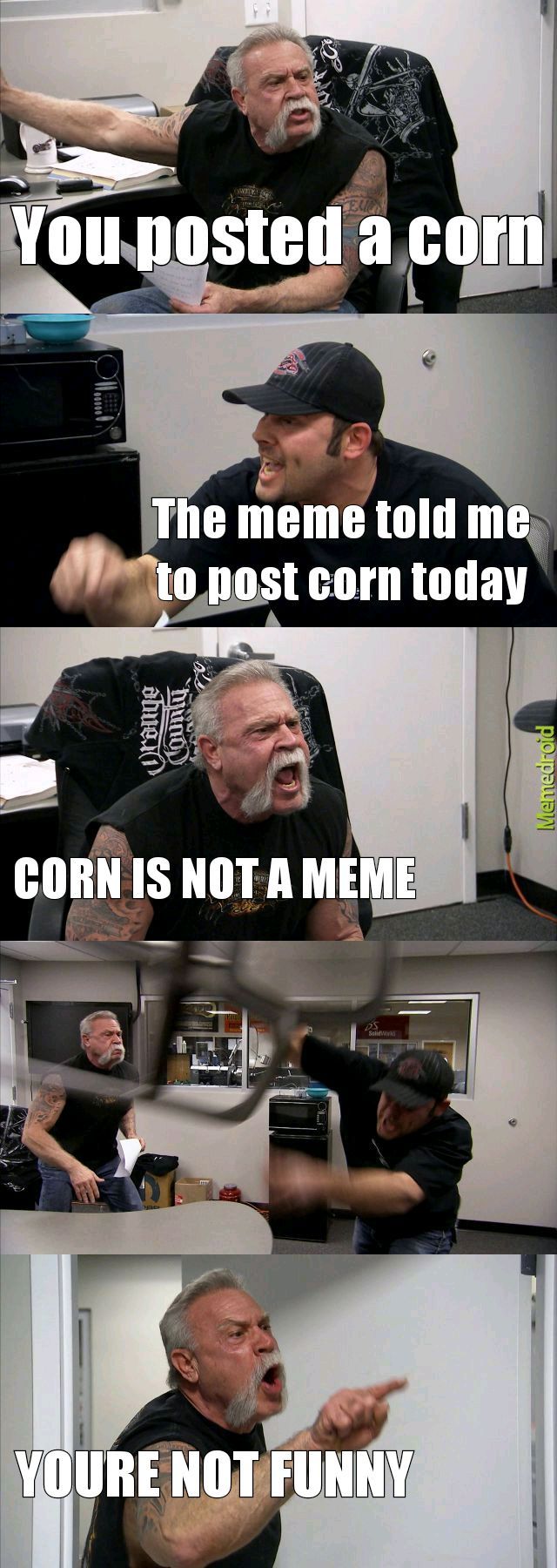 Corn is not funny. Be reasonable people. - meme