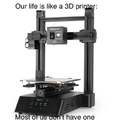 Our life is like a 3D printer, most of us don't have one
