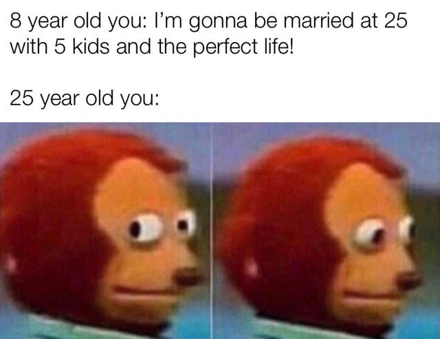 At 25 I will be married and I will have the perfect life - meme
