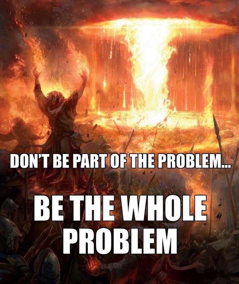 Be the problem. - meme