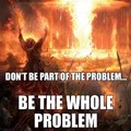 Be the problem.