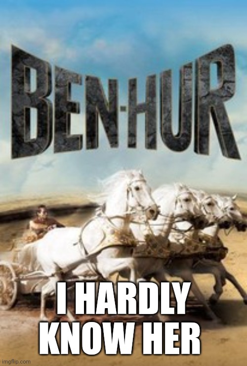 Ben-Hur, I hardly know her - meme