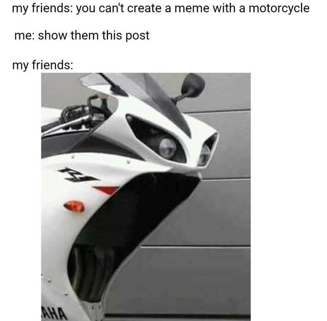 You can't create memes with a motorcycle