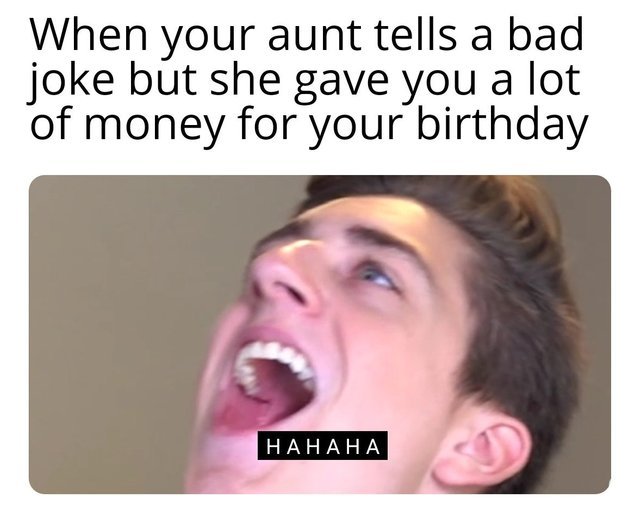 When your aunt tells a bad joke but she gave you a lot of money for your birthday - meme