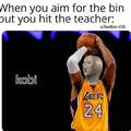 When you aim for the bin but you hit the teacher