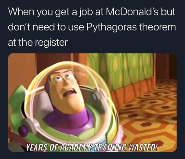 When you get a job at McDonald's but don't need to use Pythagoras theorem at the register - meme