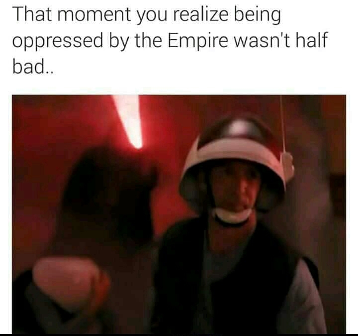 Quand tu réalise qu'etre oppressé par l'Empire n'étais finalement pas si terrible que ça - meme