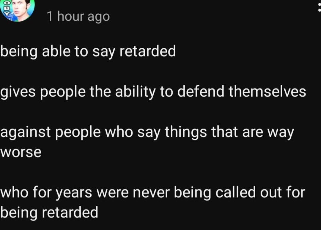 ﻿1 hour ago being able to say retarded gives people the ability to defend themselves against people who say things that are way worse who for years were never being called out for being retarded
