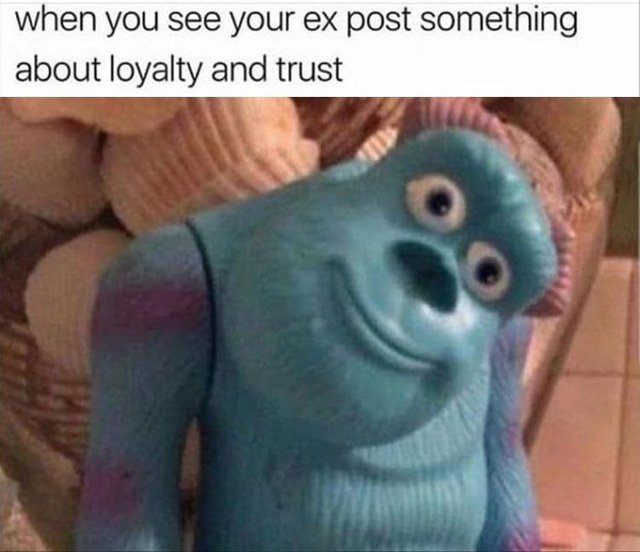When you see your ex posting something about loyalty and trust - meme