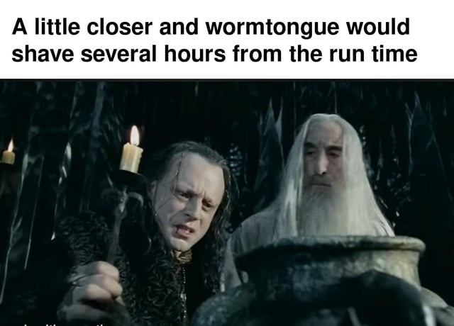 wormtongue almost saved us 3 hours of runtime - meme