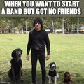 you want to start a band but you got no friends