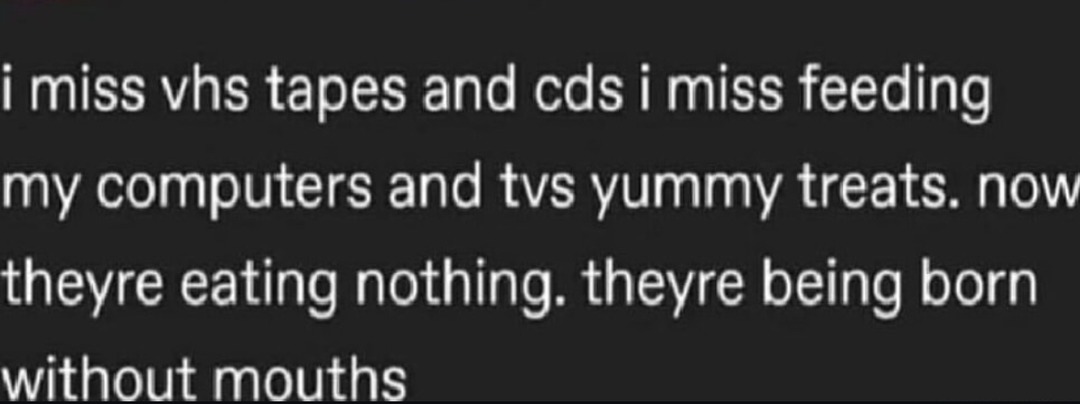 I miss feeding VHS tapes and CDs to my devices like they were hungry pets - meme