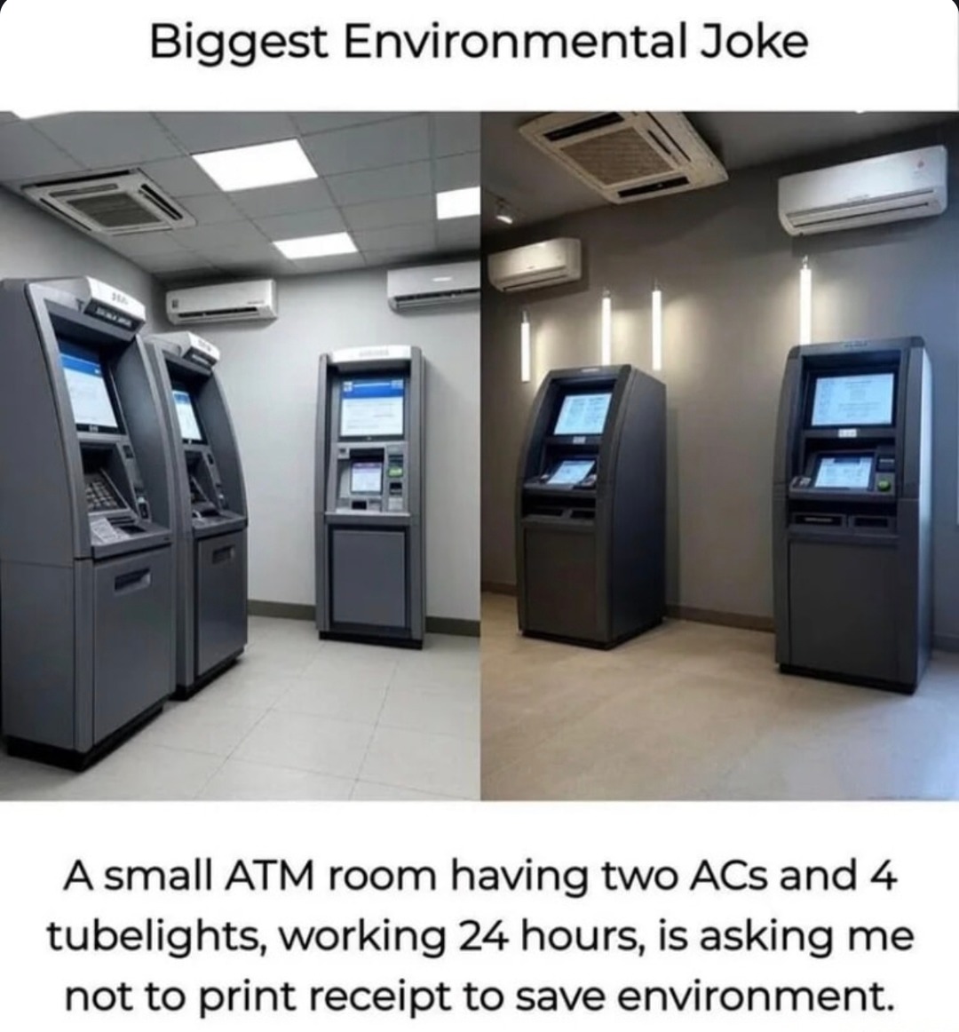 ﻿Biggest Environmental Joke A small ATM room having two ACs and 4 tubelights; working 24 hours; is asking me not to print receipt to save environment