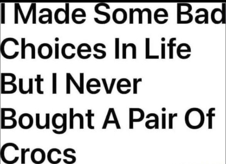 ﻿Made Some Bad Choices In Life But | Never Bought A Pair Of Crocs