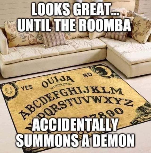 Looks great until the Roomba accidentally summons a demon - meme