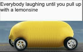 Ya boy pulling up in the lemonsine - meme