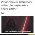 Who else checks behind the shower curtain