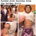 ripped or not i wouldnt f uck with Dorothy