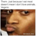 Goddamn vegans let me eat.