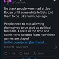 No black people were mad at Joe Rogan until some white leftists told them to be. Like 5 minutes ago.