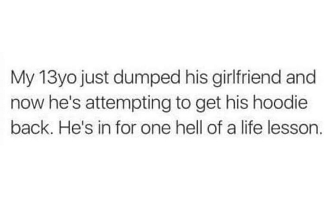 That one guy who broke up with his girlfriend and now needs his hoodie back. Rookie mistake - meme