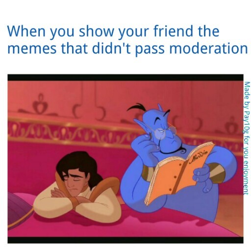 73 out of 97 of my memes have died in moderation