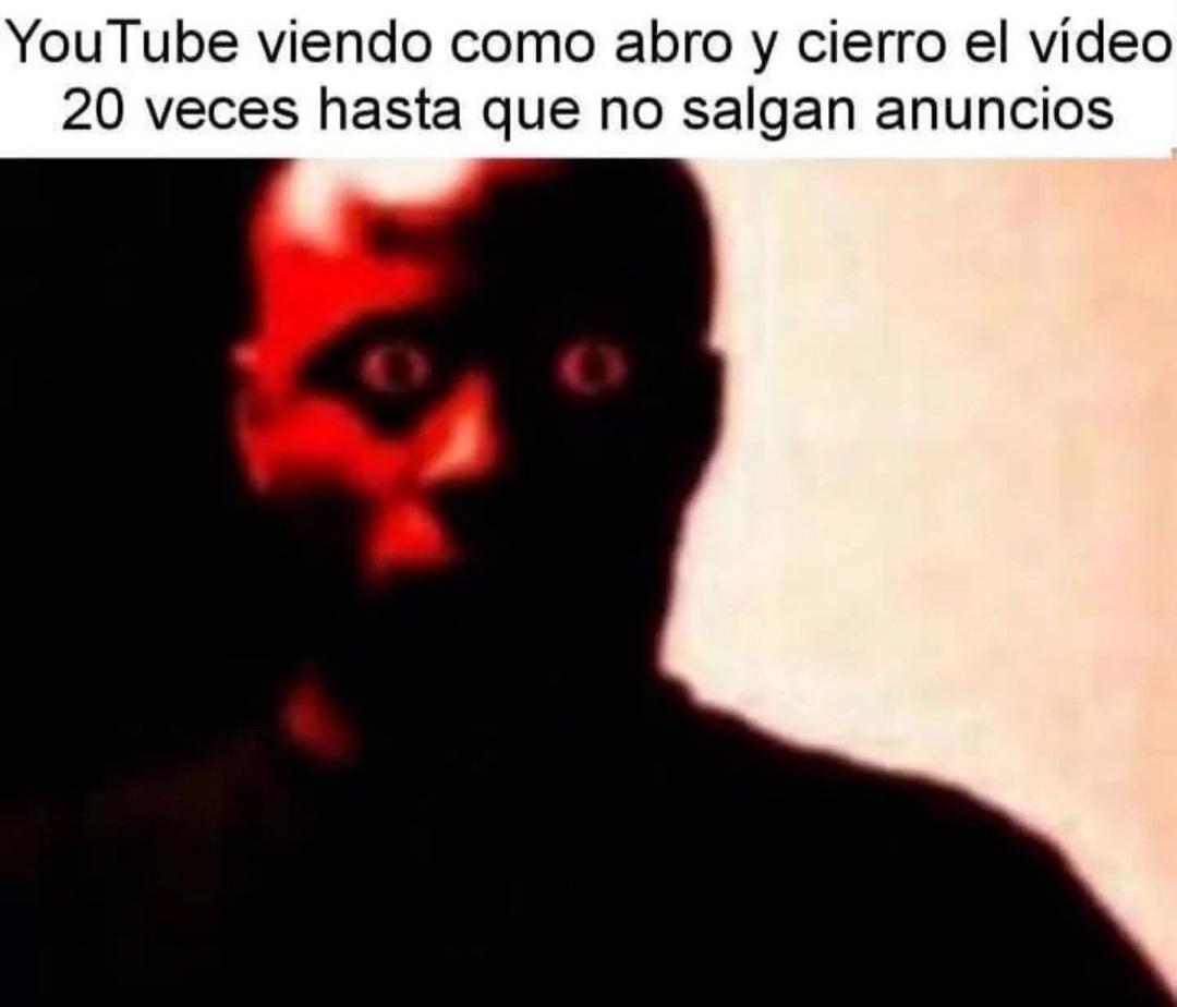YouTube viéndome reiniciar el vídeo 20 veces para esquivar anuncios - meme