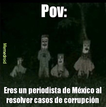 Pov: eres un periodista de México al resolver casos de corrupción - meme