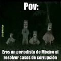 Pov: eres un periodista de México al resolver casos de corrupción