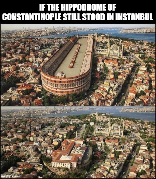 If the hippodrome of Constantinople still stood in Instanbul - meme