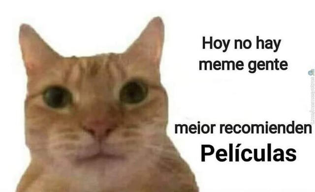 No es meme gente, necesito pelis ya mismo