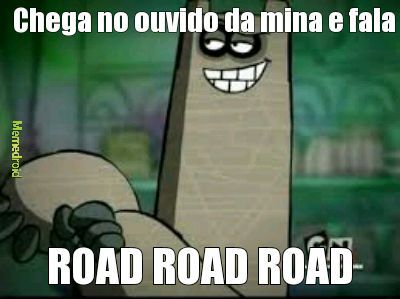 ROAD ROAD ROAD - meme